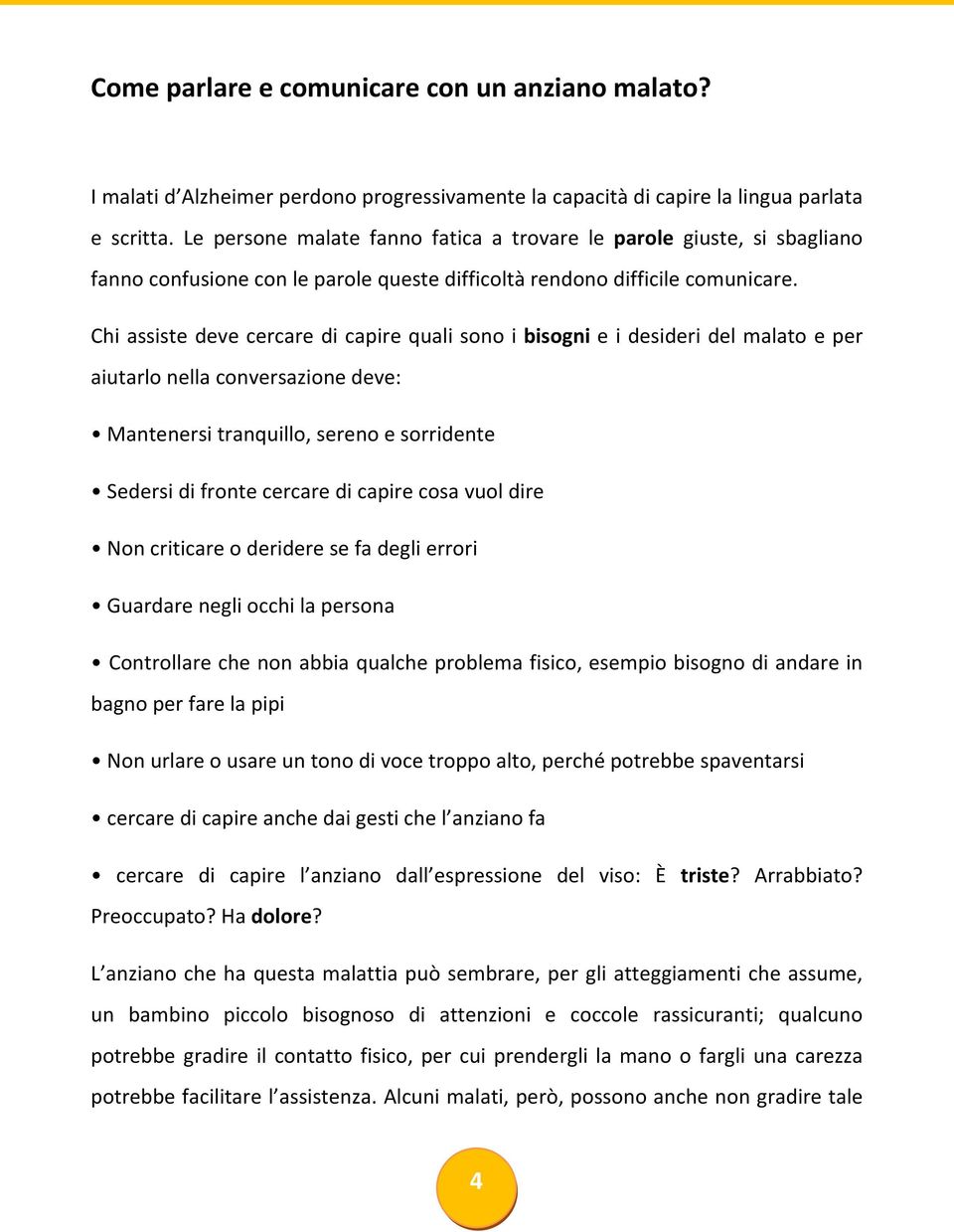 Chi assiste deve cercare di capire quali sono i bisogni e i desideri del malato e per aiutarlo nella conversazione deve: Mantenersi tranquillo, sereno e sorridente Sedersi di fronte cercare di capire