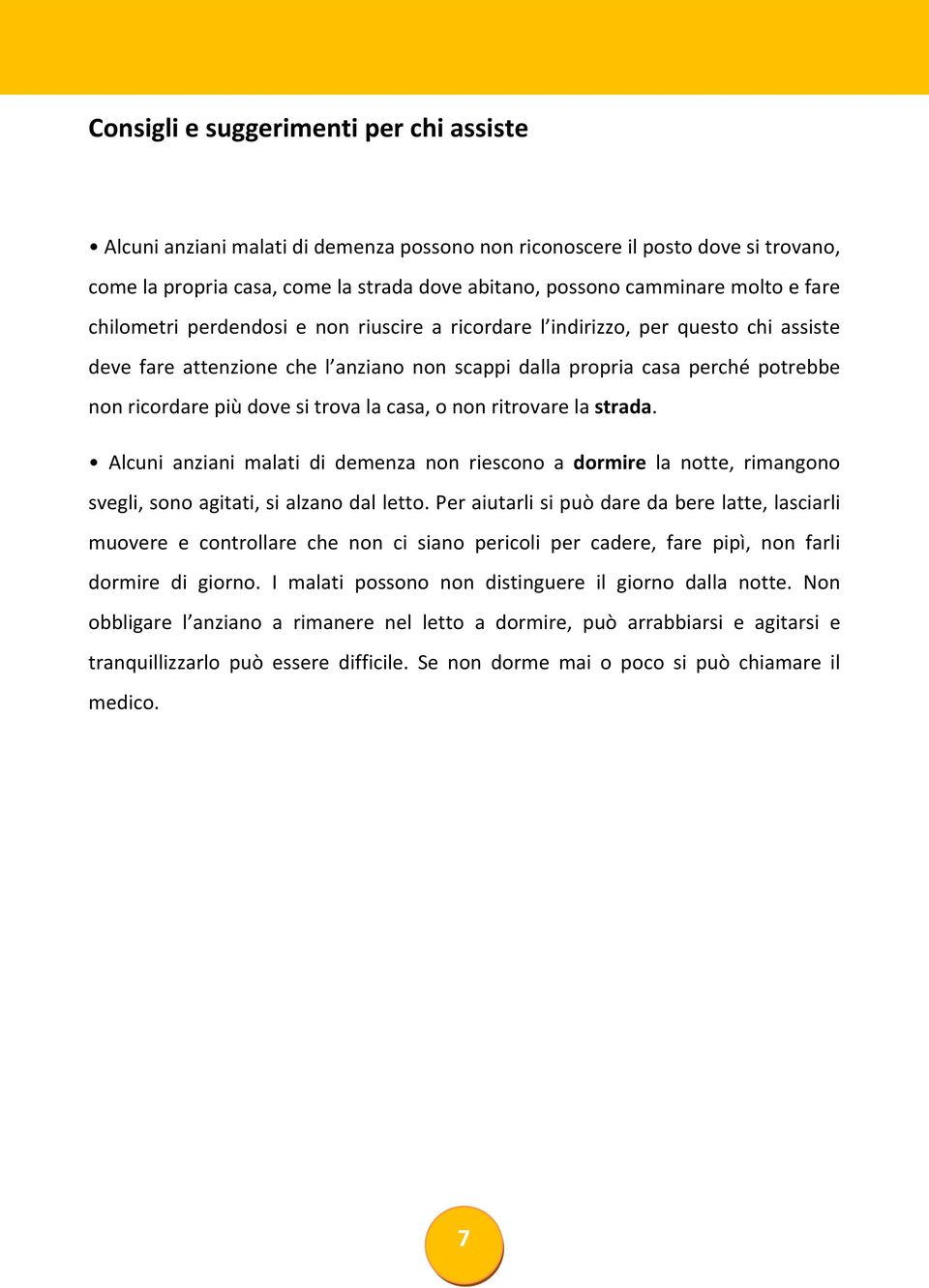 trova la casa, o non ritrovare la strada. Alcuni anziani malati di demenza non riescono a dormire la notte, rimangono svegli, sono agitati, si alzano dal letto.