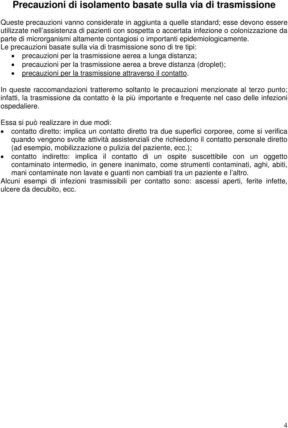 Le precauzioni basate sulla via di trasmissione sono di tre tipi: precauzioni per la trasmissione aerea a lunga distanza; precauzioni per la trasmissione aerea a breve distanza (droplet); precauzioni