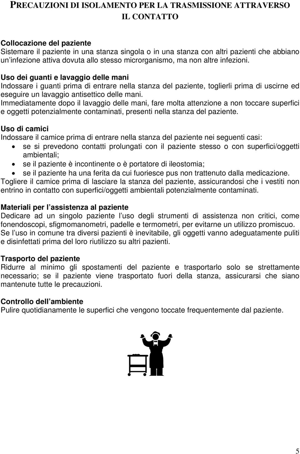 Uso dei guanti e lavaggio delle mani Indossare i guanti prima di entrare nella stanza del paziente, toglierli prima di uscirne ed eseguire un lavaggio antisettico delle mani.