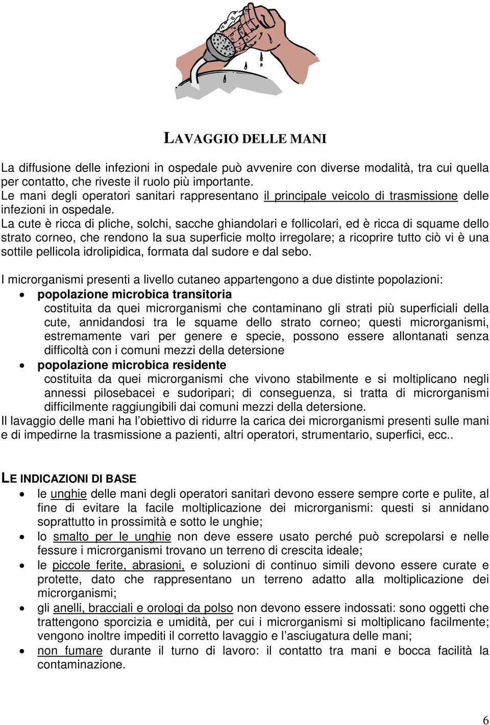 La cute è ricca di pliche, solchi, sacche ghiandolari e follicolari, ed è ricca di squame dello strato corneo, che rendono la sua superficie molto irregolare; a ricoprire tutto ciò vi è una sottile