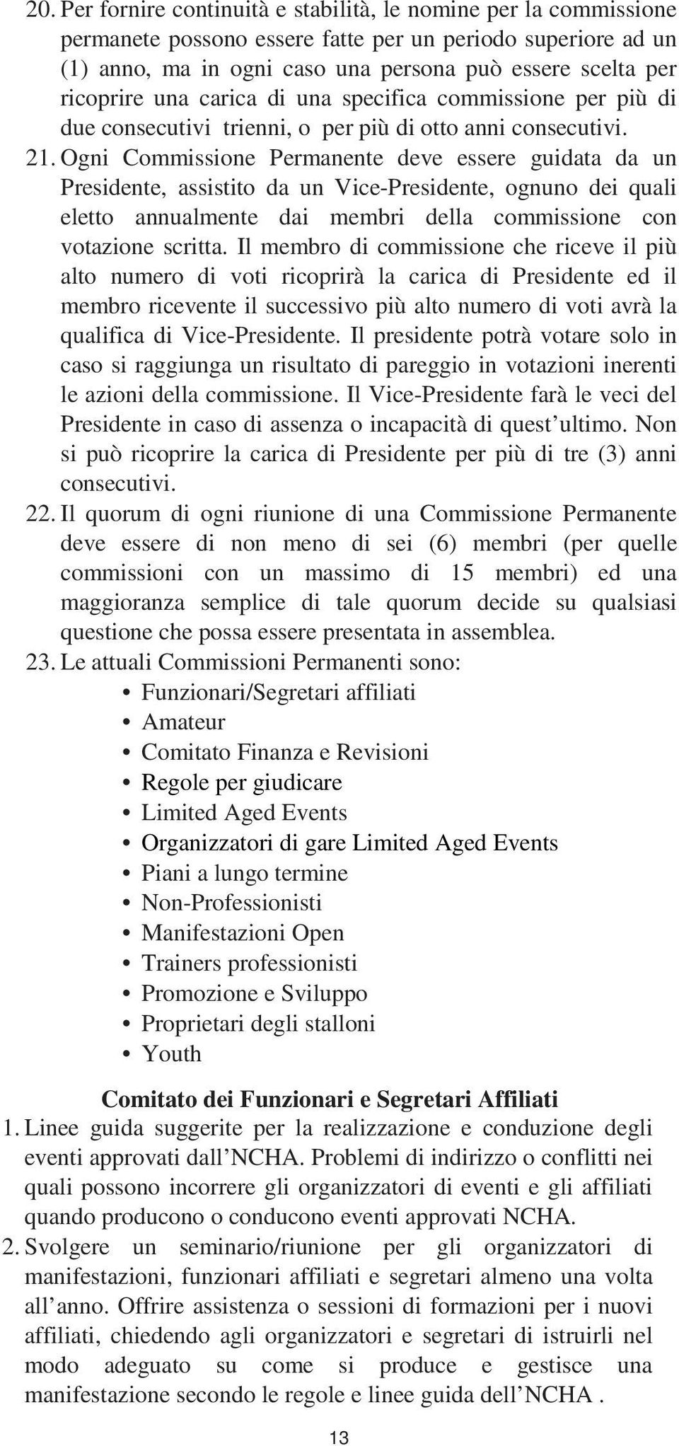 Ogni Commissione Permanente deve essere guidata da un Presidente, assistito da un Vice-Presidente, ognuno dei quali eletto annualmente dai membri della commissione con votazione scritta.