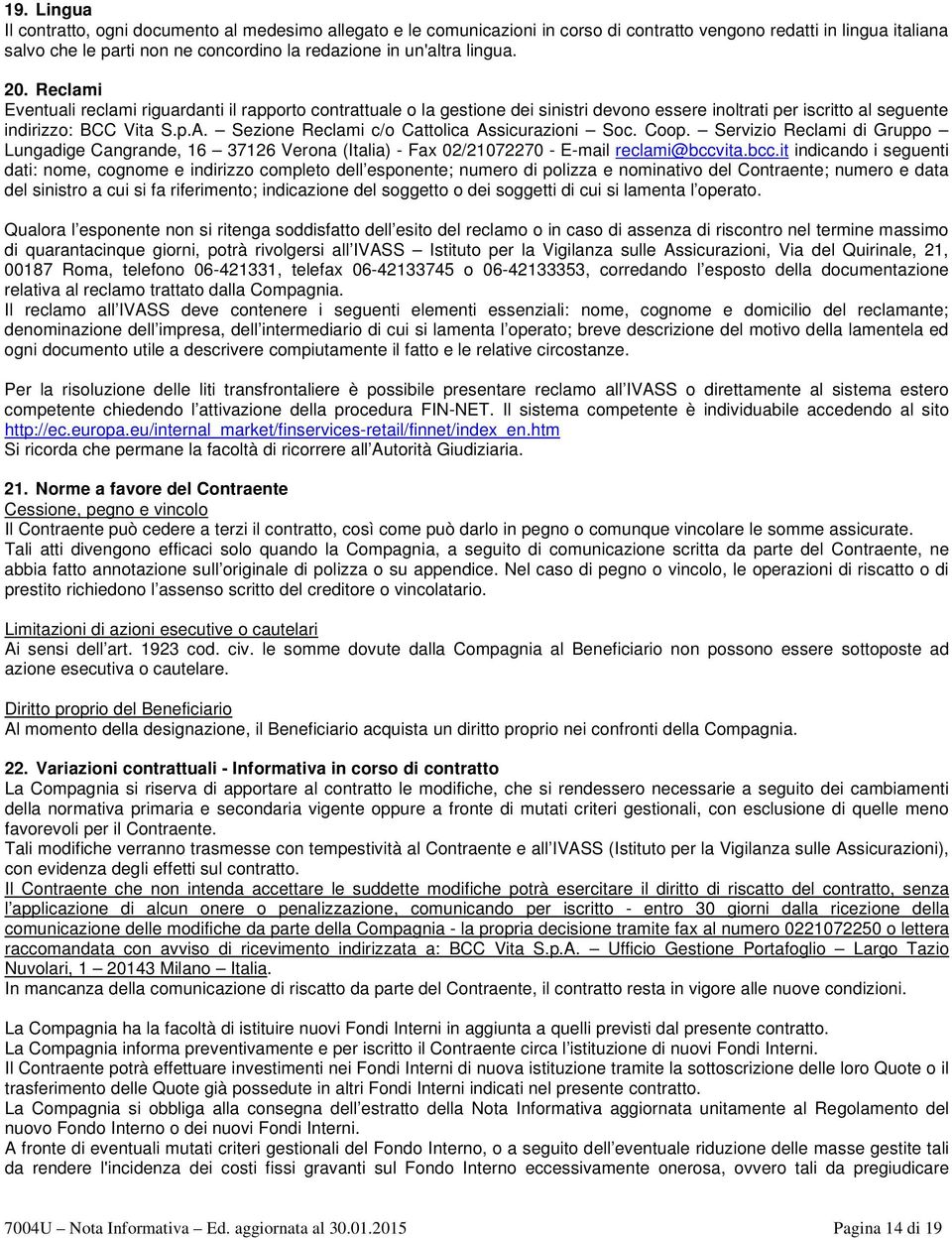 Sezione Reclami c/o Cattolica Assicurazioni Soc. Coop. Servizio Reclami di Gruppo Lungadige Cangrande, 16 37126 Verona (Italia) - Fax 02/21072270 - E-mail reclami@bccv