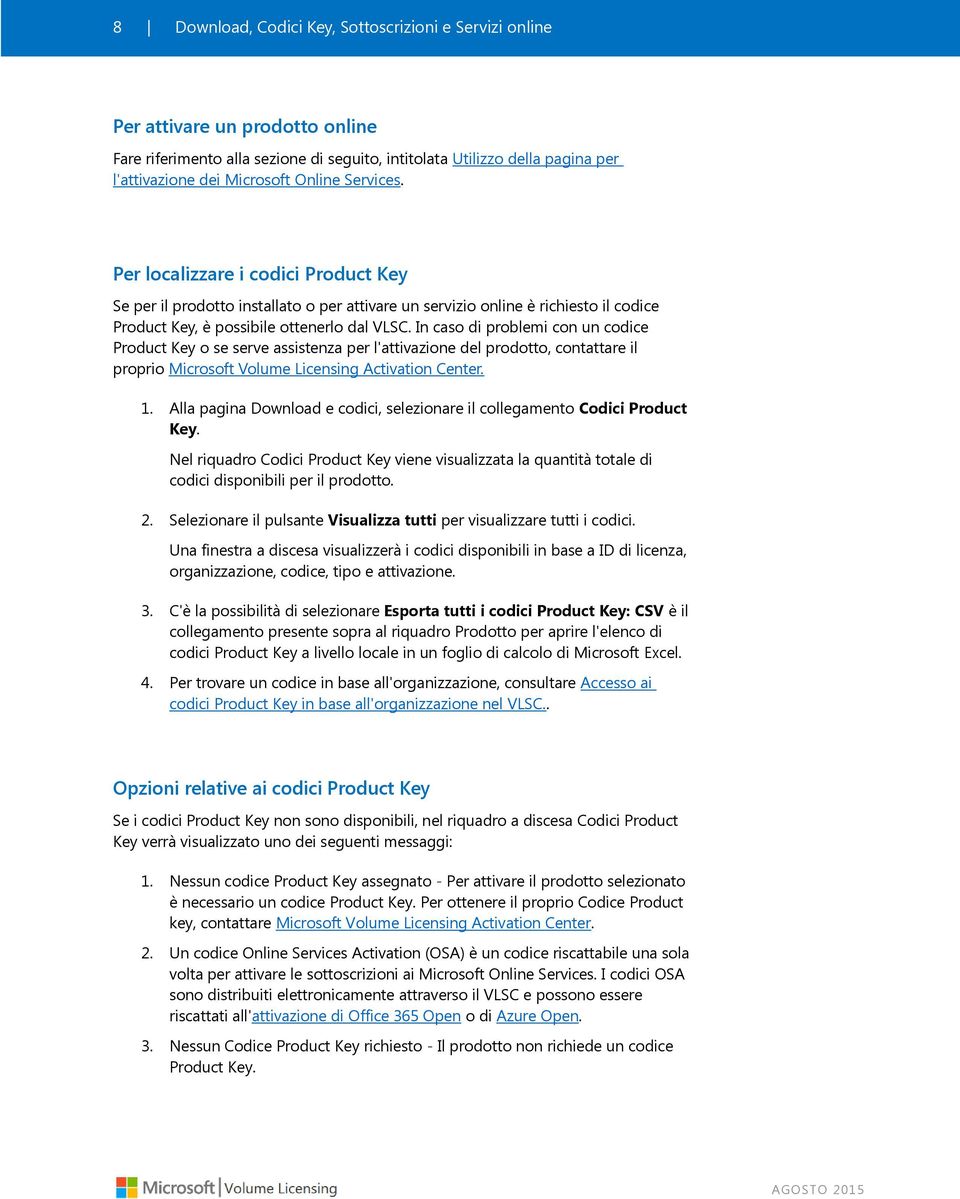 In caso di problemi con un codice Product Key o se serve assistenza per l'attivazione del prodotto, contattare il proprio Microsoft Volume Licensing Activation Center. 1.