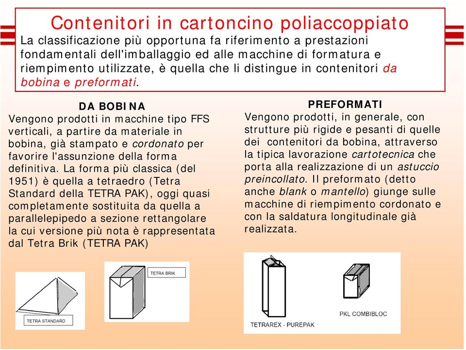 DA BOBINA Vengono prodotti in macchine tipo FFS verticali, a partire da materiale in bobina, già stampato e cordonato per favorire l'assunzione della forma definitiva.