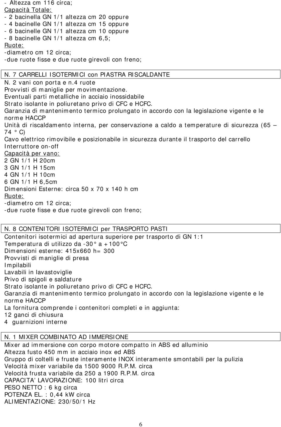 4 ruote Provvisti di maniglie per movimentazione. Eventuali parti metalliche in acciaio inossidabile Strato isolante in poliuretano privo di CFC e HCFC.