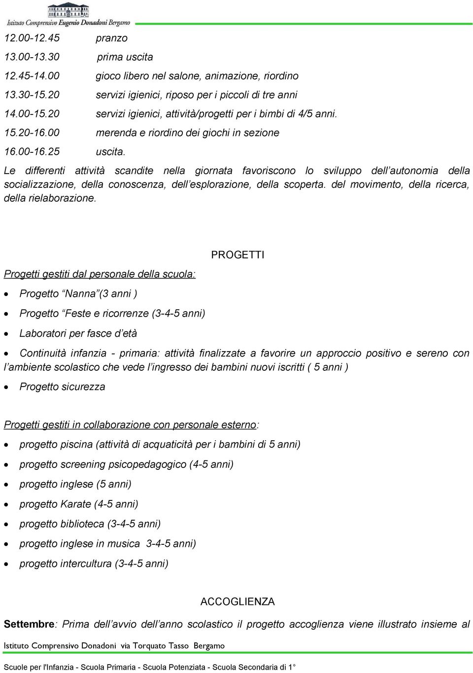 Le differenti attività scandite nella giornata favoriscono lo sviluppo dell autonomia della socializzazione, della conoscenza, dell esplorazione, della scoperta.