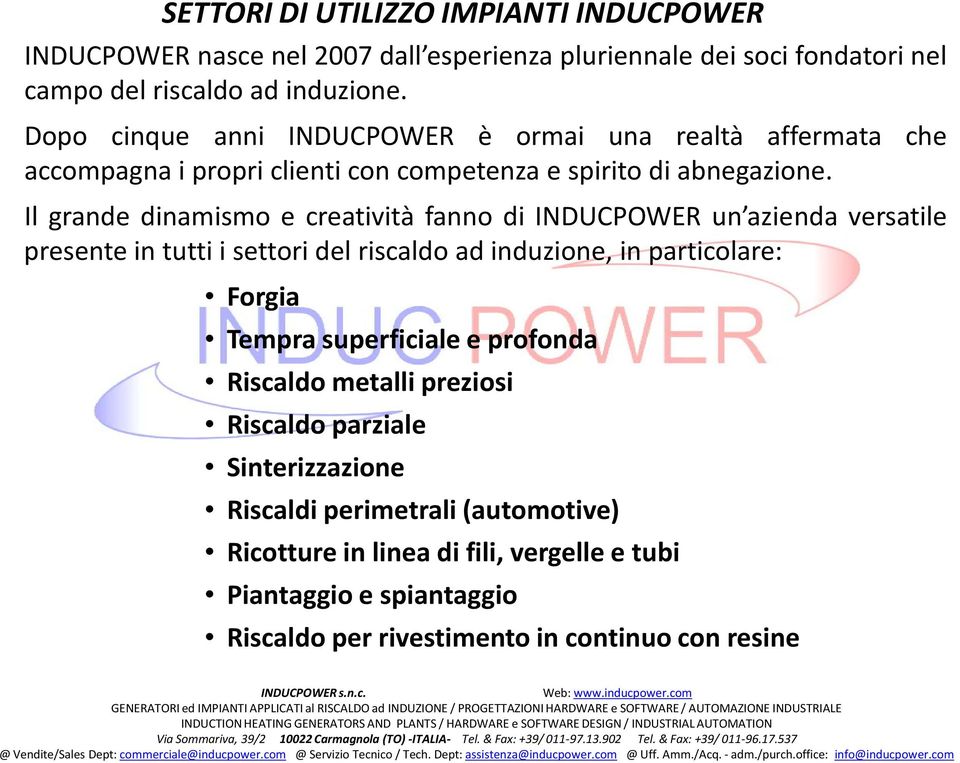 Il grande dinamismo e creatività fanno di INDUCPOWER un azienda versatile presente in tutti i settori del riscaldo ad induzione, in particolare: Forgia Tempra superficiale e profonda Riscaldo metalli