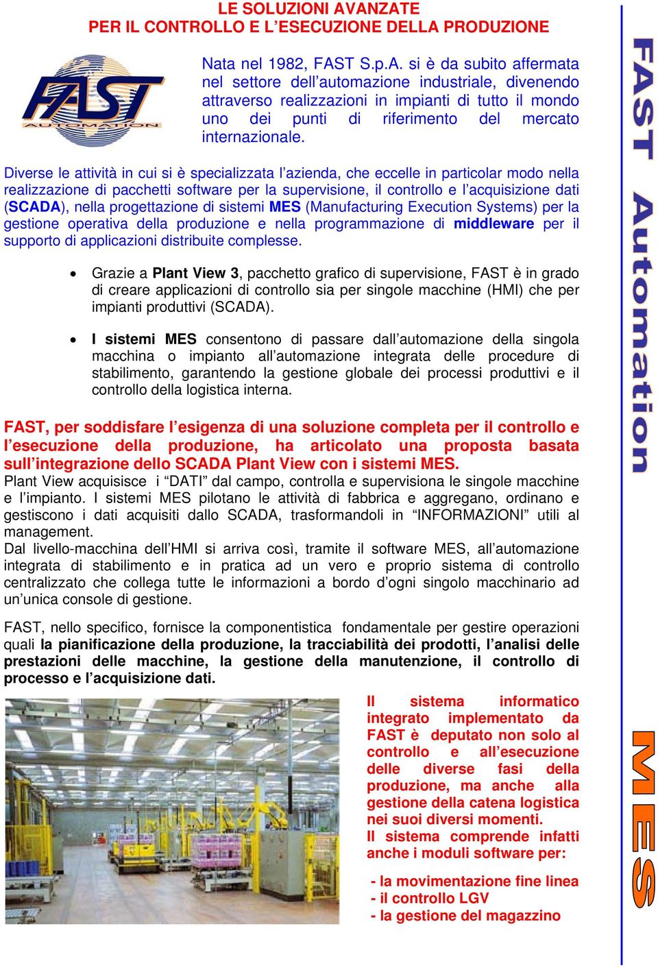 Diverse le attività in cui si è specializzata l azienda, che eccelle in particolar modo nella realizzazione di pacchetti software per la supervisione, il controllo e l acquisizione dati (SCADA),