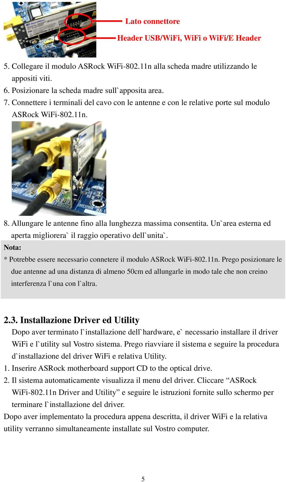 Un`area esterna ed aperta migliorera` il raggio operativo dell`unita`. Nota: * Potrebbe essere necessario connetere il modulo ASRock WiFi-802.11n.