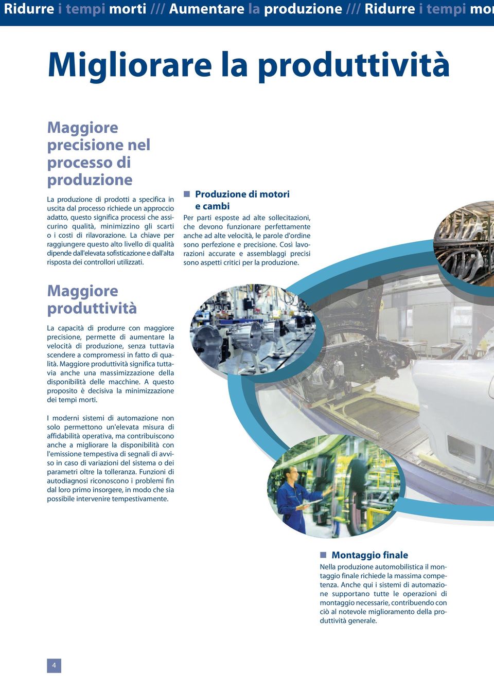 La chiave per raggiungere questo alto livello di qualità dipende dall'elevata sofisticazione e dall'alta risposta dei controllori utilizzati.