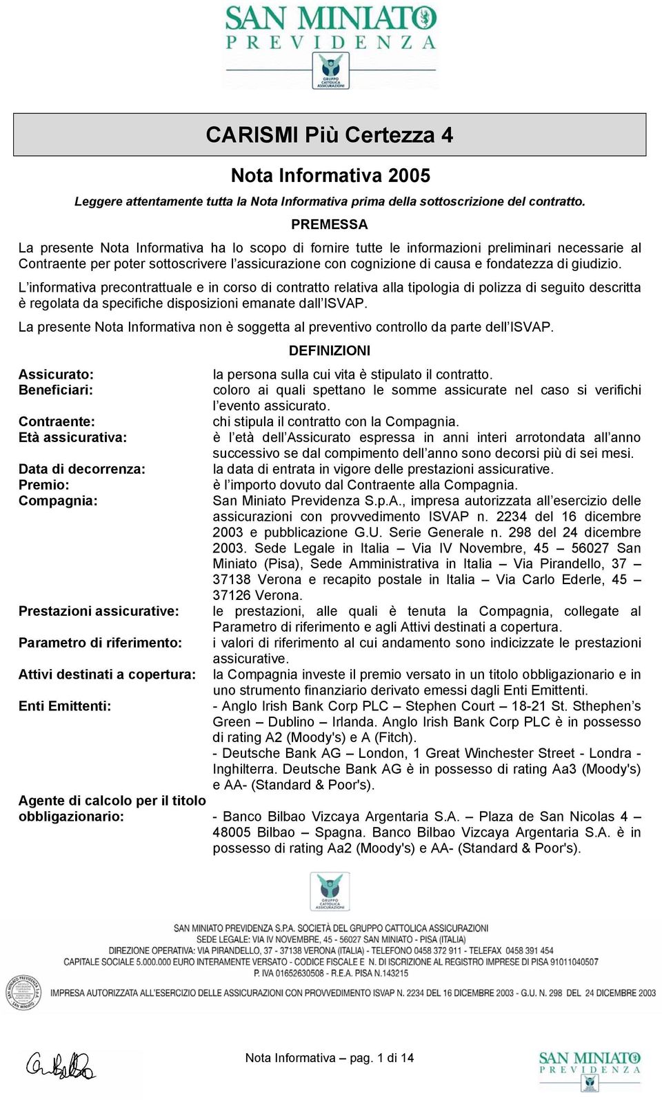 giudizio. L informativa precontrattuale e in corso di contratto relativa alla tipologia di polizza di seguito descritta è regolata da specifiche disposizioni emanate dall ISVAP.