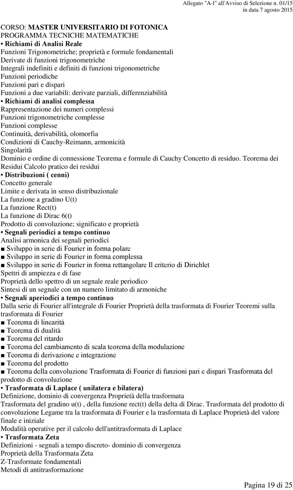 Rappresentazione dei numeri complessi Funzioni trigonometriche complesse Funzioni complesse Continuità, derivabilità, olomorfia Condizioni di Cauchy-Reimann, armonicità Singolarità Dominio e ordine