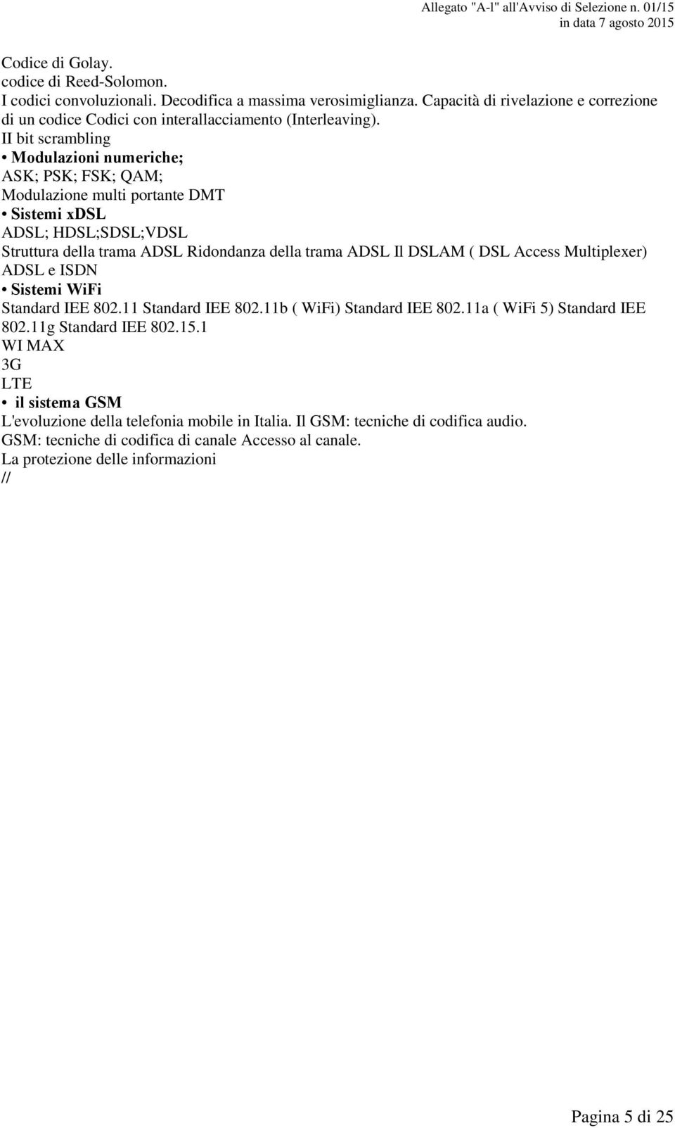 II bit scrambling Modulazioni numeriche; ASK; PSK; FSK; QAM; Modulazione multi portante DMT Sistemi xdsl ADSL; HDSL;SDSL;VDSL Struttura della trama ADSL Ridondanza della trama ADSL Il DSLAM ( DSL