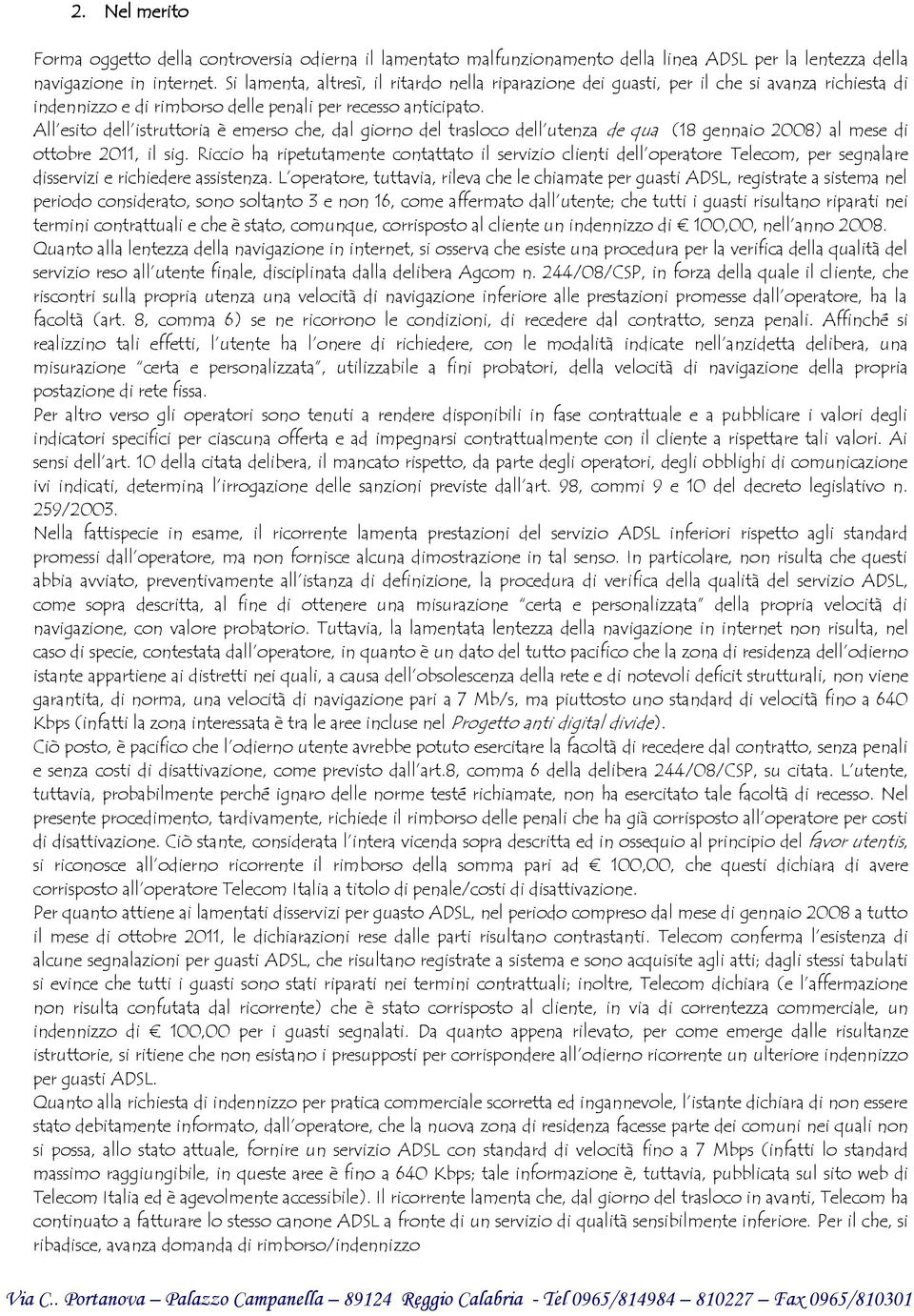 All esito dell istruttoria è emerso che, dal giorno del trasloco dell utenza de qua (18 gennaio 2008) al mese di ottobre 2011, il sig.