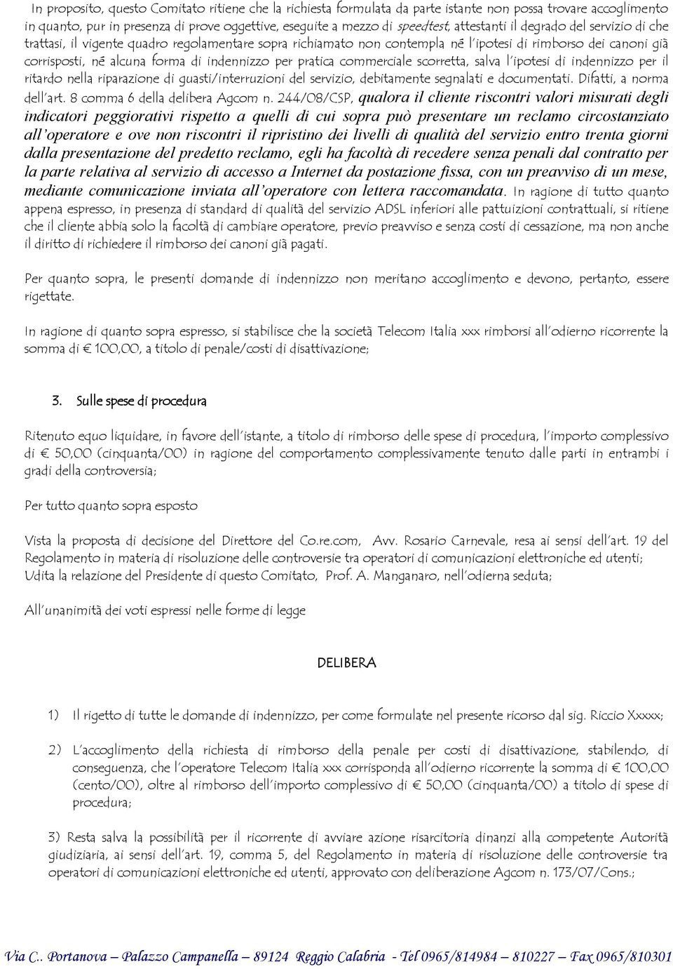 per pratica commerciale scorretta, salva l ipotesi di indennizzo per il ritardo nella riparazione di guasti/interruzioni del servizio, debitamente segnalati e documentati. Difatti, a norma dell art.