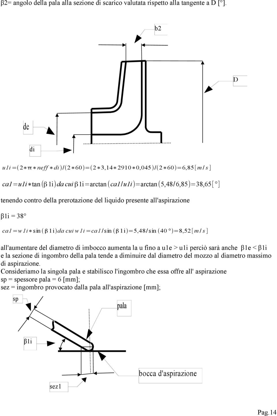 presente all'aspirazione β1i = 38 ca1=w1i sin 1i da cui w1i =ca1/sin 1i =5,48/sin 40 =8,52[m / s ] all'aumentare del diametro di imbocco aumenta la u fino a u1e > u1i perciò sarà anche β1e < β1i e la