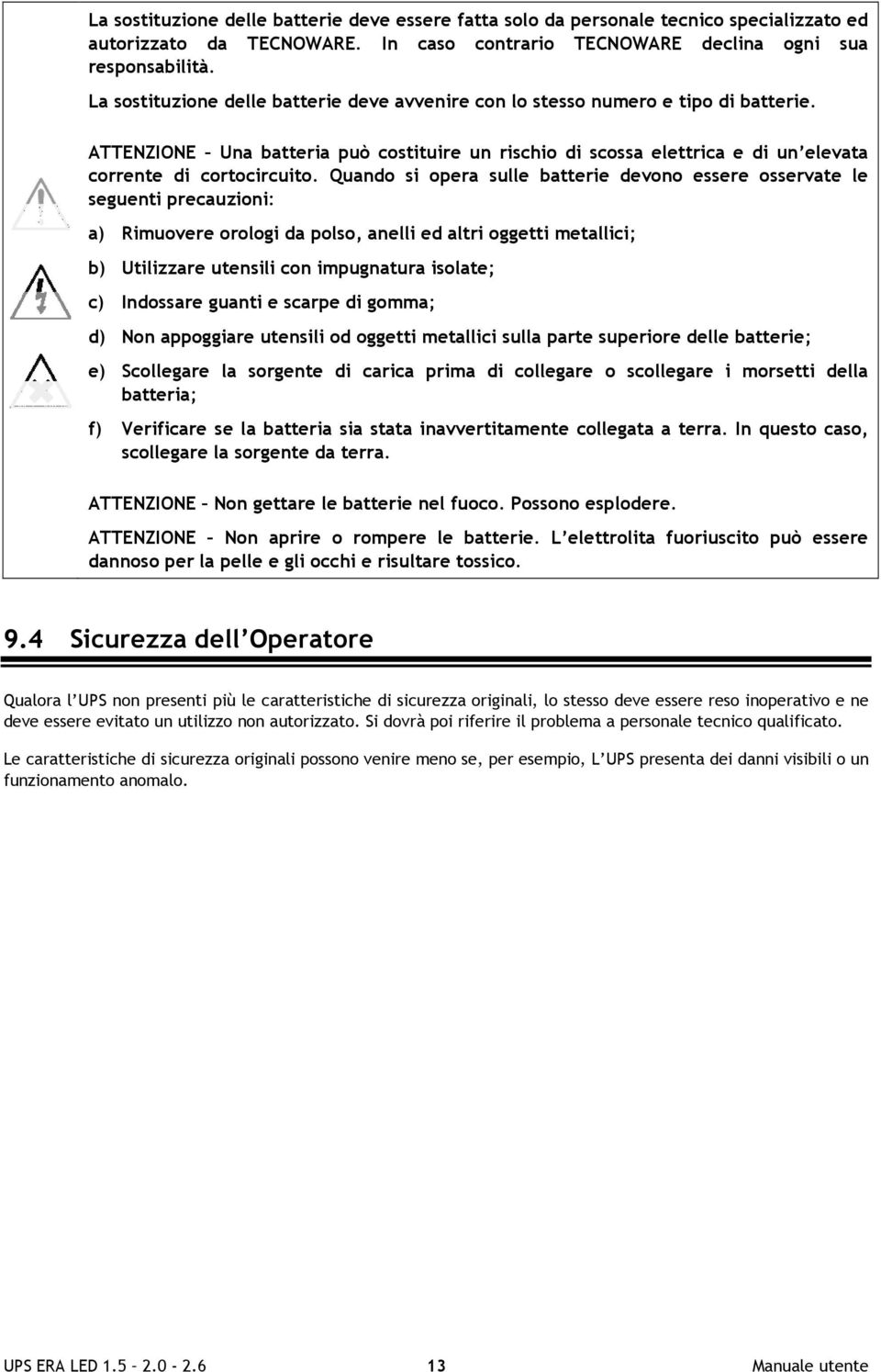 Quando si opera sulle batterie devono essere osservate le seguenti precauzioni: a) Rimuovere orologi da polso, anelli ed altri oggetti metallici; b) Utilizzare utensili con impugnatura isolate; c)