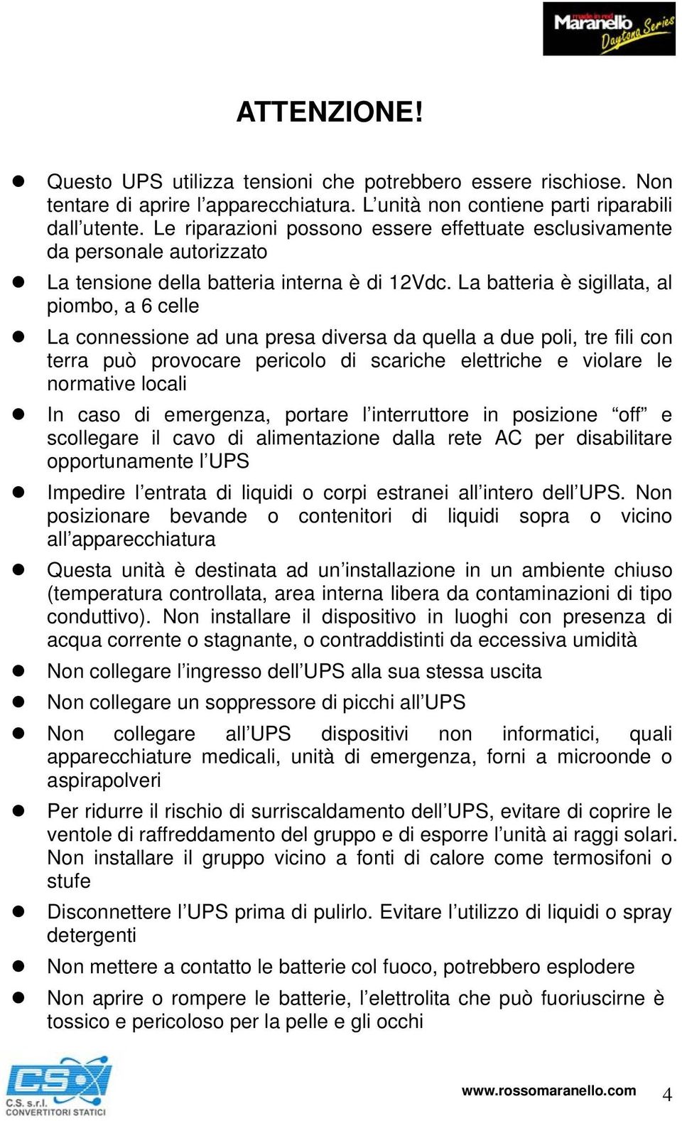 La batteria è sigillata, al piombo, a 6 celle La connessione ad una presa diversa da quella a due poli, tre fili con terra può provocare pericolo di scariche elettriche e violare le normative locali