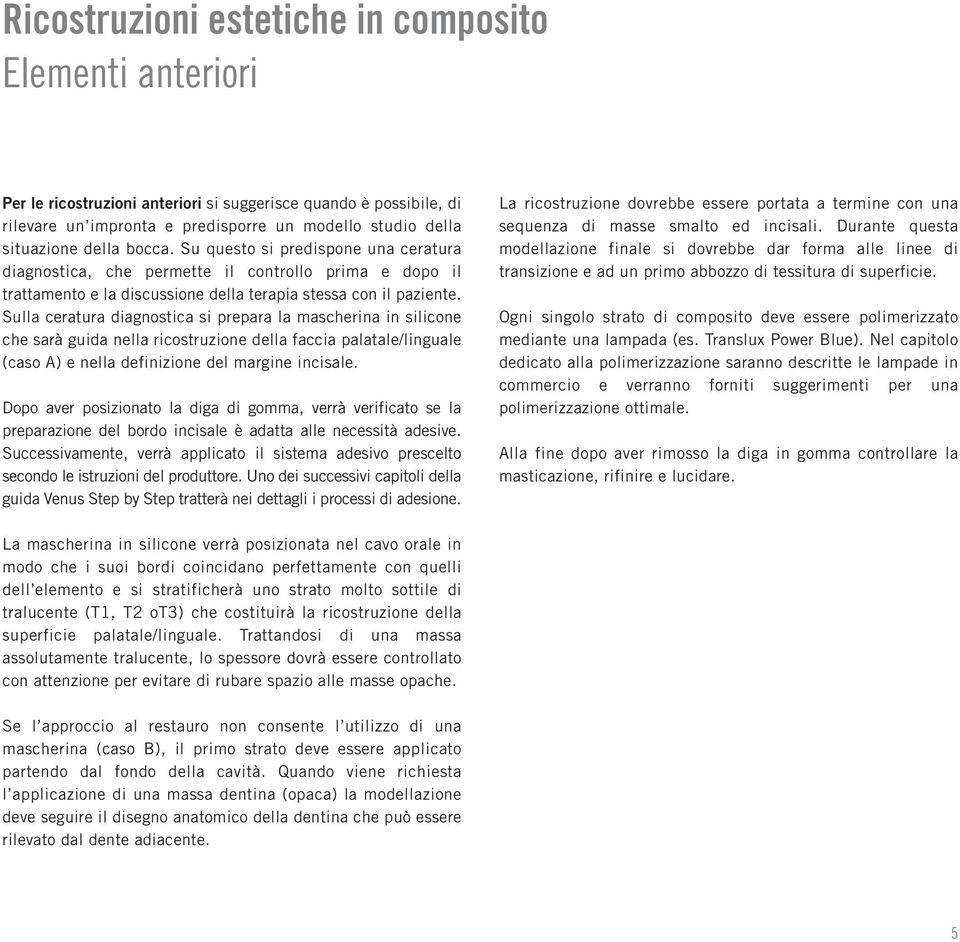 Sulla ceratura diagnostica si prepara la mascherina in silicone che sarà guida nella ricostruzione della faccia palatale/linguale (caso A) e nella definizione del margine incisale.