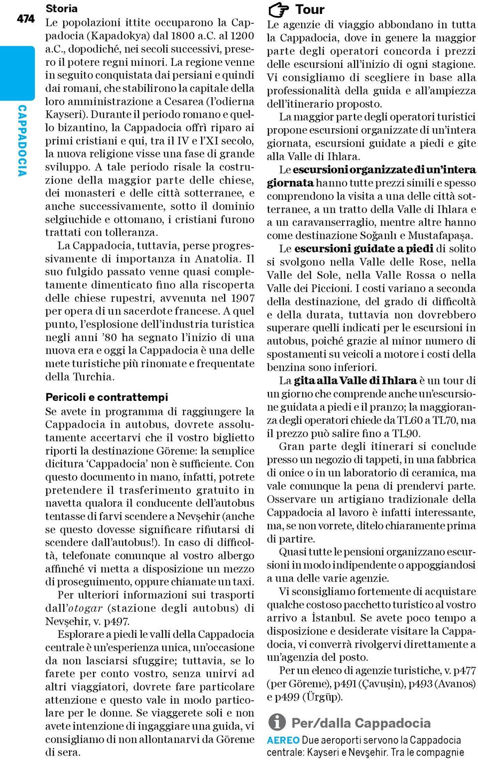 Durante il periodo romano e quello bizantino, la Cappadocia offrì riparo ai primi cristiani e qui, tra il IV e l XI secolo, la nuova religione visse una fase di grande sviluppo.