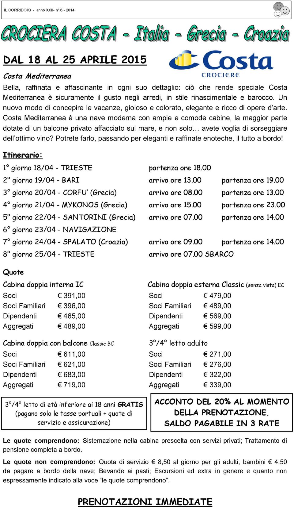 00 - arrivo ore 08.00 partenza ore 13.00 - MYKONOS (Grecia) arrivo ore 15.00 partenza ore 23.00 - SANTORINI (Grecia) arrivo ore 07.00 partenza ore 14.