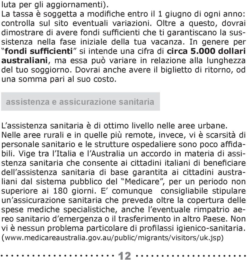 000 dollari australiani, ma essa può variare in relazione alla lunghezza del tuo soggiorno. Dovrai anche avere il biglietto di ritorno, od una somma pari al suo costo.