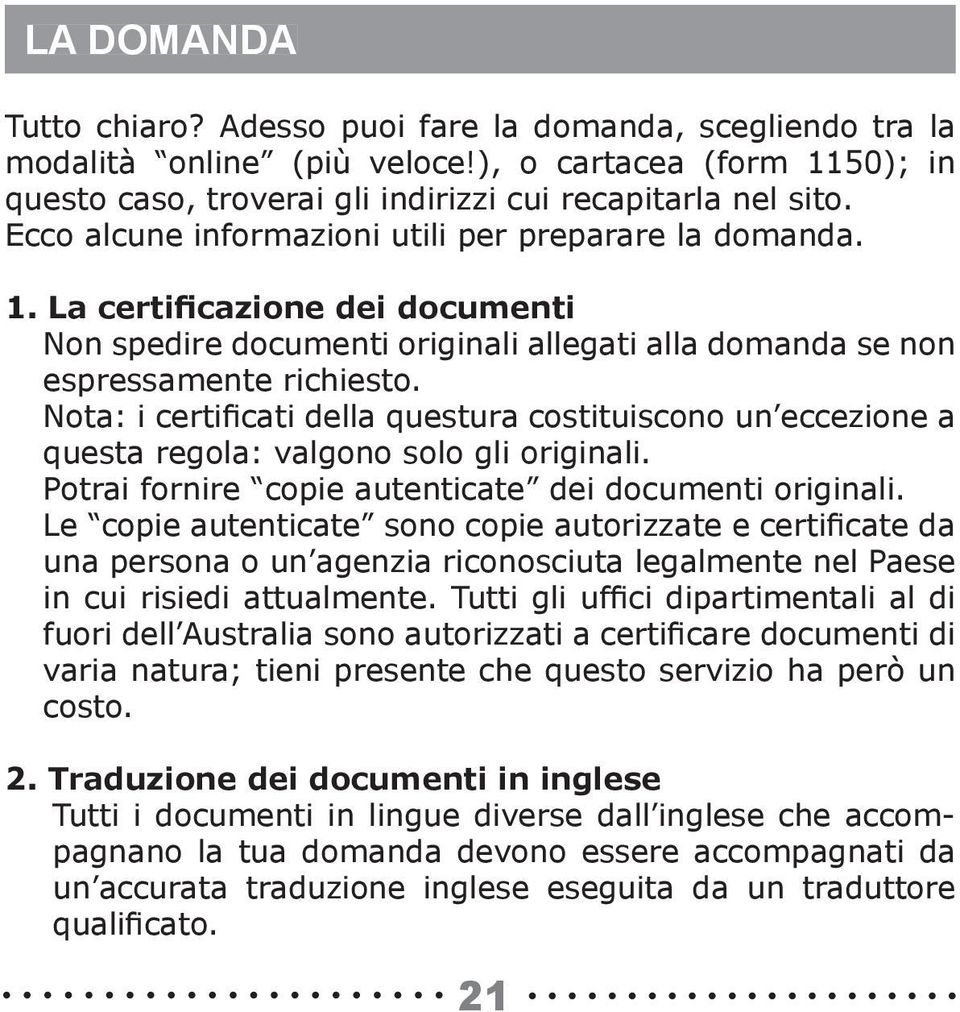 Nota: i certificati della questura costituiscono un eccezione a questa regola: valgono solo gli originali. Potrai fornire copie autenticate dei documenti originali.