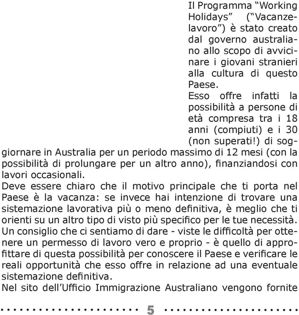 ) di soggiornare in Australia per un periodo massimo di 12 mesi (con la possibilità di prolungare per un altro anno), finanziandosi con lavori occasionali.