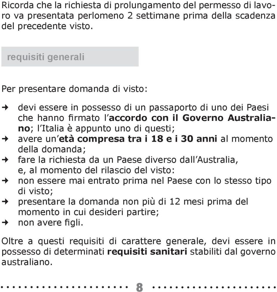 avere un età compresa tra i 18 e i 30 anni al momento della domanda; fare la richiesta da un Paese diverso dall Australia, e, al momento del rilascio del visto: non essere mai entrato prima nel Paese