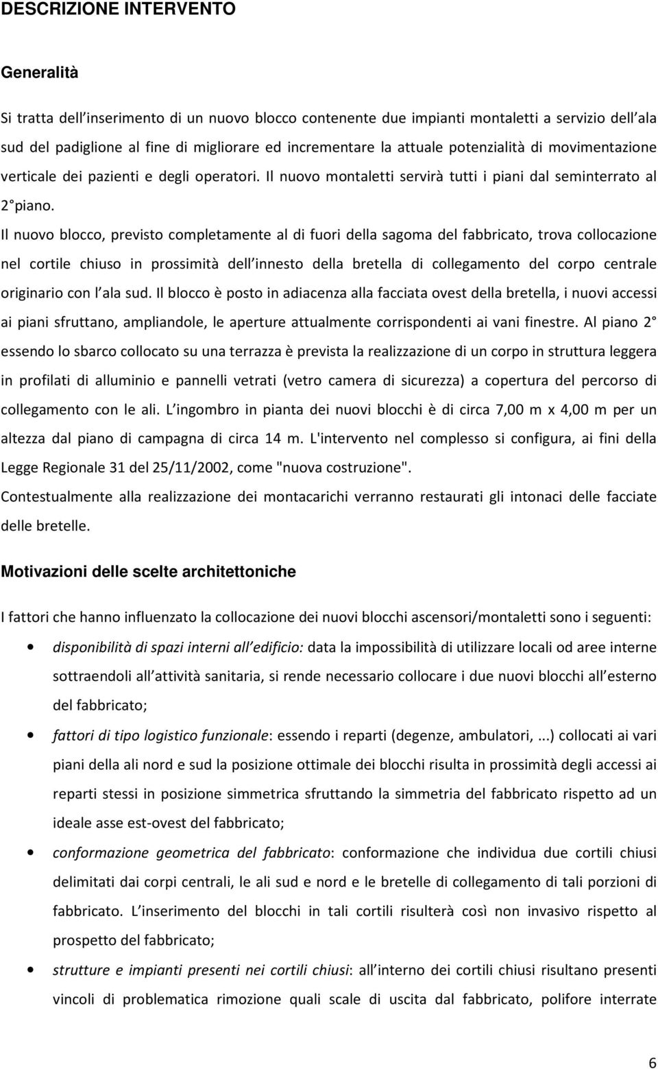 Il nuovo blocco, previsto completamente al di fuori della sagoma del fabbricato, trova collocazione nel cortile chiuso in prossimità dell innesto della bretella di collegamento del corpo centrale