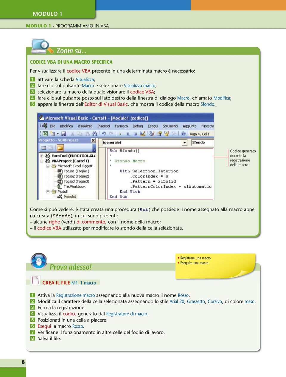 Visualizza macro; selezionare la macro della quale visionare il codice VBA; fare clic sul pulsante posto sul lato destro della finestra di dialogo Macro, chiamato Modifica; appare la finestra dell