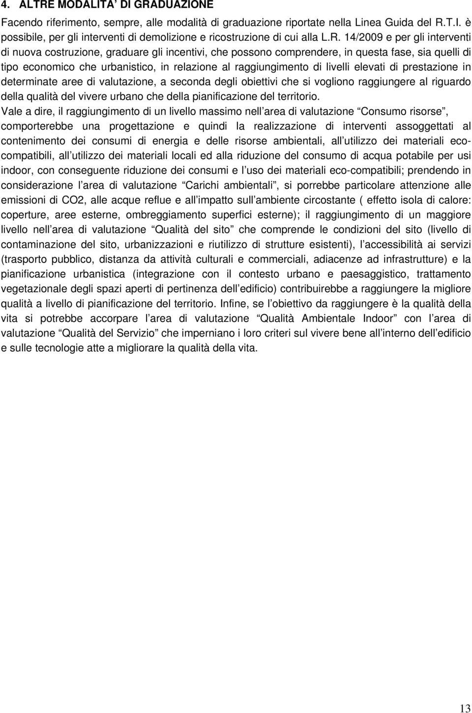 livelli elevati di prestazione in determinate aree di valutazione, a seconda degli obiettivi che si vogliono raggiungere al riguardo della qualità del vivere urbano che della pianificazione del