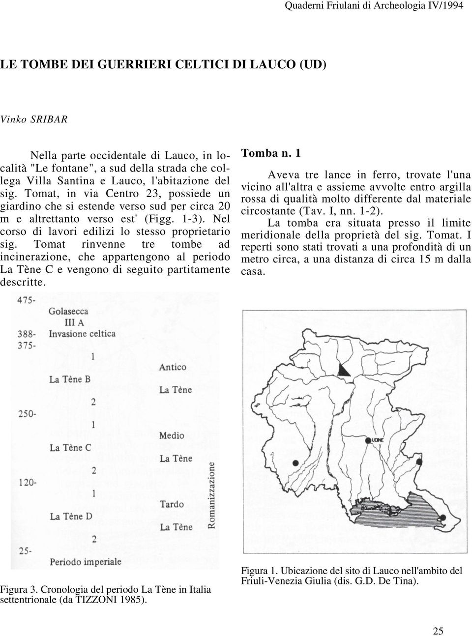 Nel corso di lavori edilizi lo stesso proprietario sig. Tomat rinvenne tre tombe ad incinerazione, che appartengono al periodo La Tène C e vengono di seguito partitamente descritte. Tomba n.