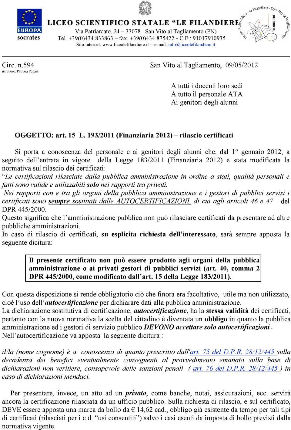 (Finanziaria 2012) è stata modificata la normativa sul rilascio dei certificati: Le certificazioni rilasciate dalla pubblica amministrazione in ordine a stati, qualità personali e fatti sono valide e