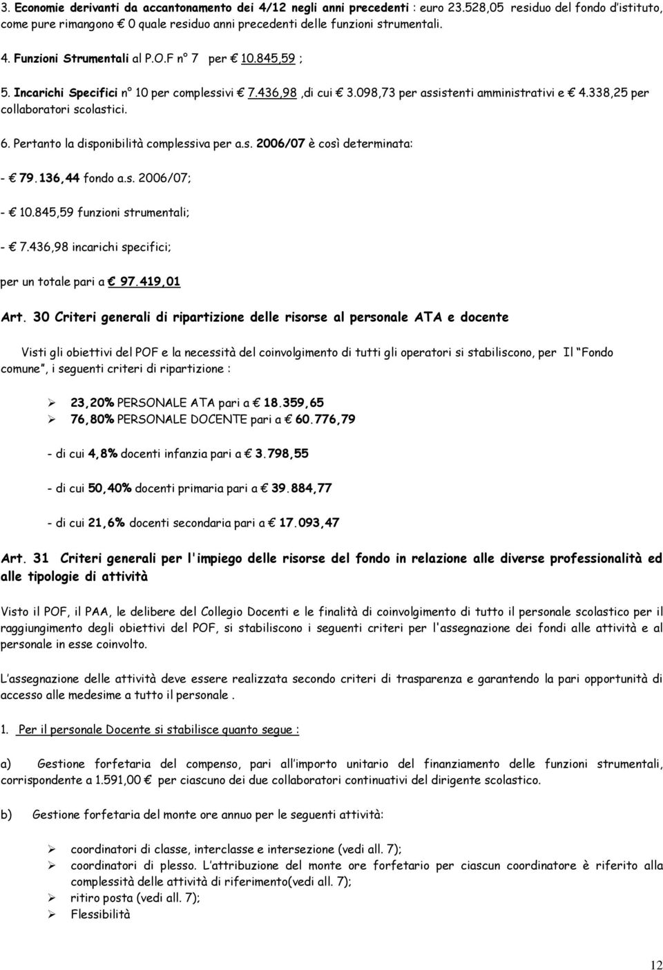 Pertanto la disponibilità complessiva per a.s. 2006/07 è così determinata: - 79.136,44 fondo a.s. 2006/07; - 10.845,59 funzioni strumentali; - 7.436,98 incarichi specifici; per un totale pari a 97.