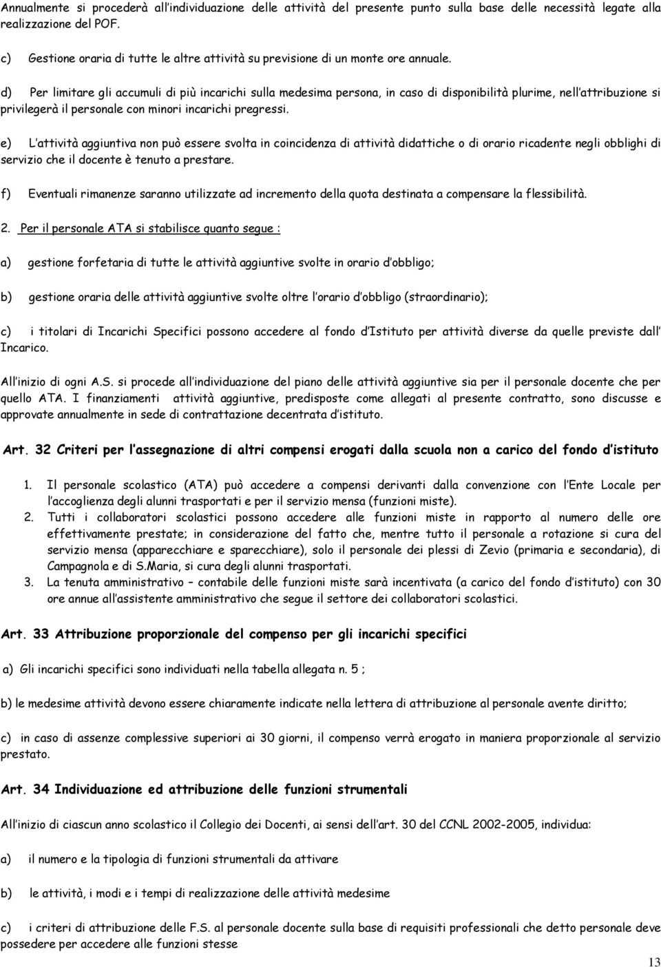 d) Per limitare gli accumuli di più incarichi sulla medesima persona, in caso di disponibilità plurime, nell attribuzione si privilegerà il personale con minori incarichi pregressi.