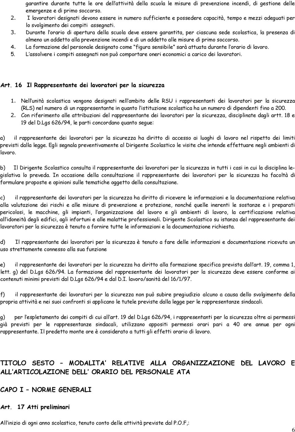 Durante l orario di apertura della scuola deve essere garantita, per ciascuna sede scolastica, la presenza di almeno un addetto alla prevenzione incendi e di un addetto alle misure di primo soccorso.