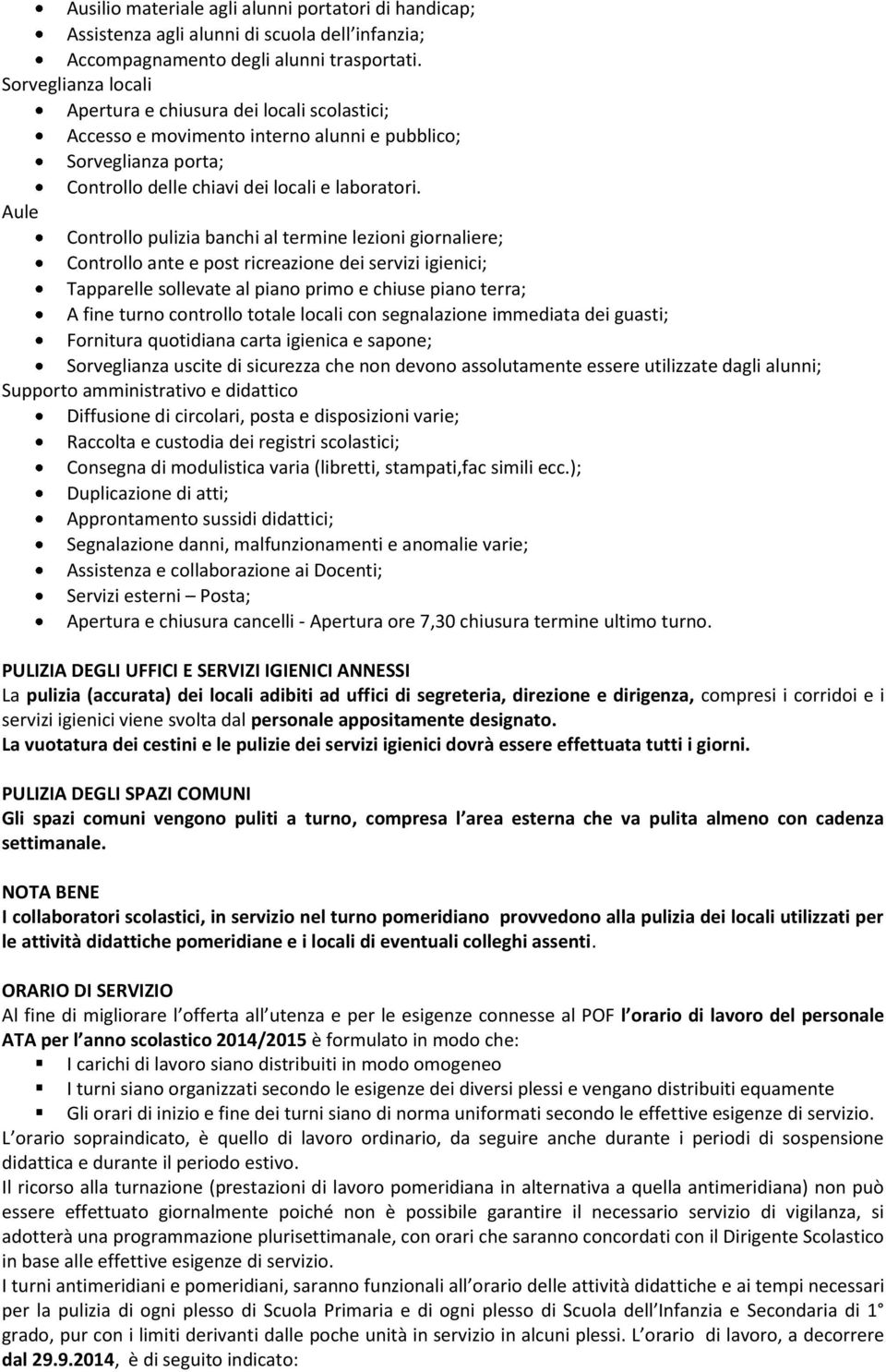 Aule Controllo pulizia banchi al termine lezioni giornaliere; Controllo ante e post ricreazione dei servizi igienici; Tapparelle sollevate al piano primo e chiuse piano terra; A fine turno controllo