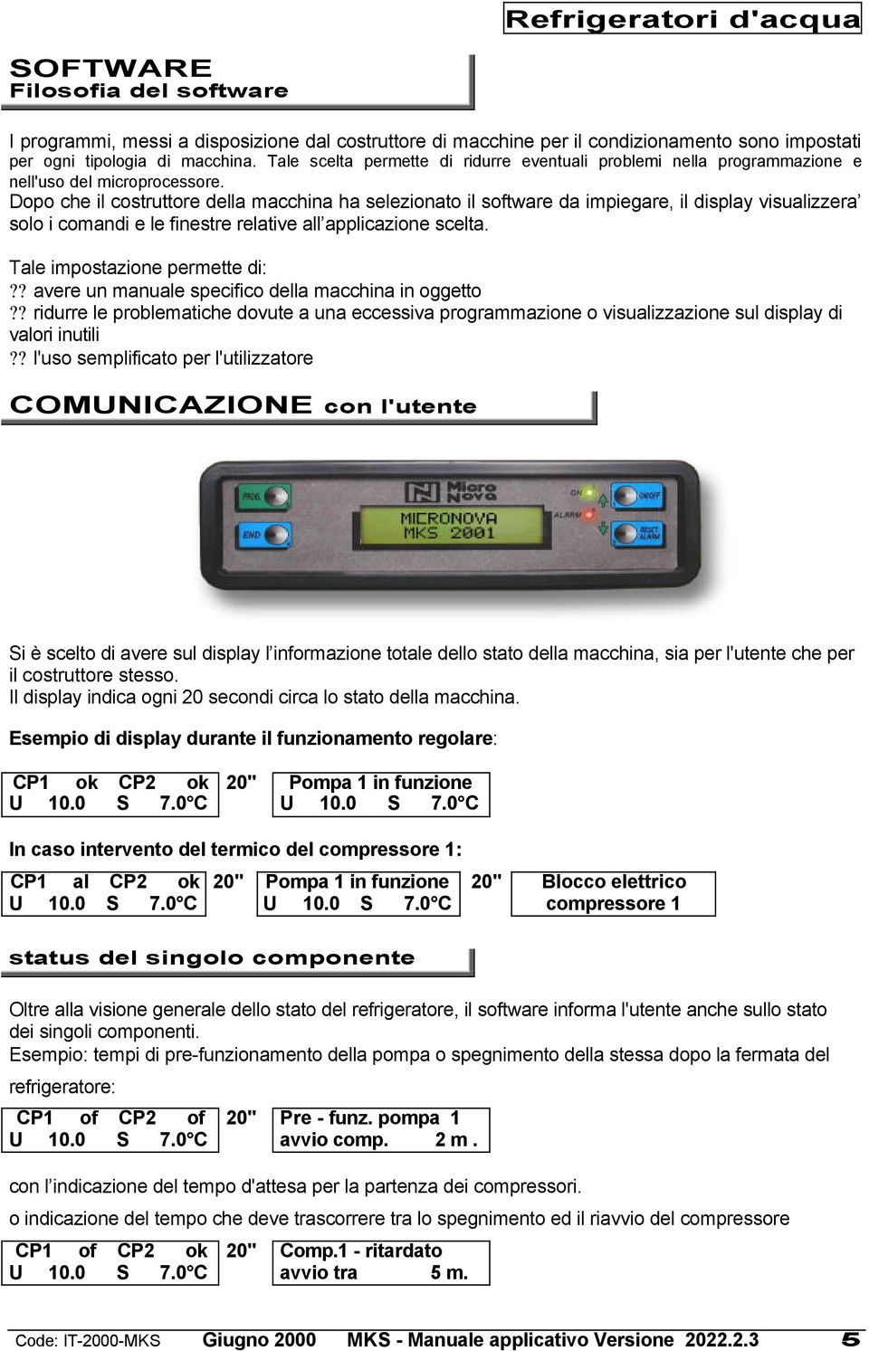 Dopo che il costruttore della macchina ha selezionato il software da impiegare, il display visualizzera solo i comandi e le finestre relative all applicazione scelta. Tale impostazione permette di:?