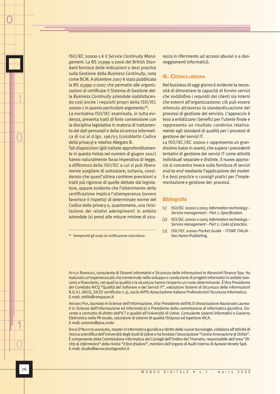 A dicembre 27 è stata pubblicata la BS 25999-2:27 che permette alle organizzazioni di certificare il Sistema di Gestione della Business Continuity aziendale soddisfacendo così anche i requisiti