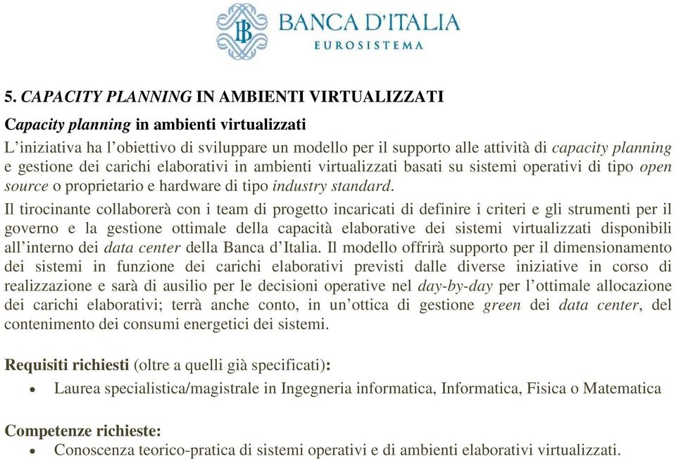 Il tirocinante collaborerà con i team di progetto incaricati di definire i criteri e gli strumenti per il governo e la gestione ottimale della capacità elaborative dei sistemi virtualizzati