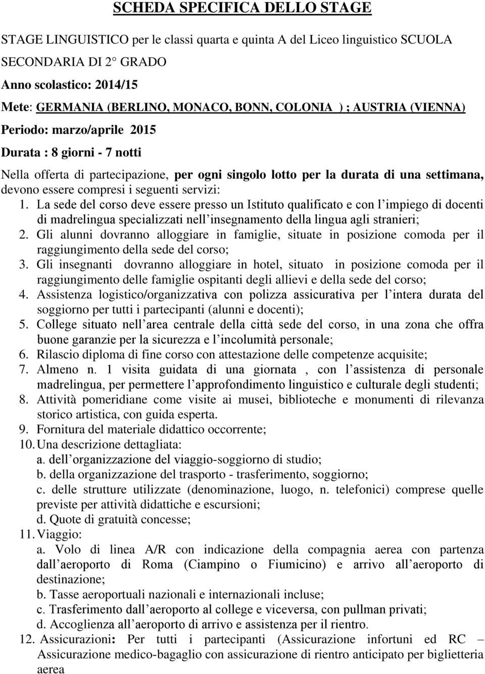 seguenti servizi: 1. La sede del corso deve essere presso un Istituto qualificato e con l impiego di docenti di madrelingua specializzati nell insegnamento della lingua agli stranieri; 2.