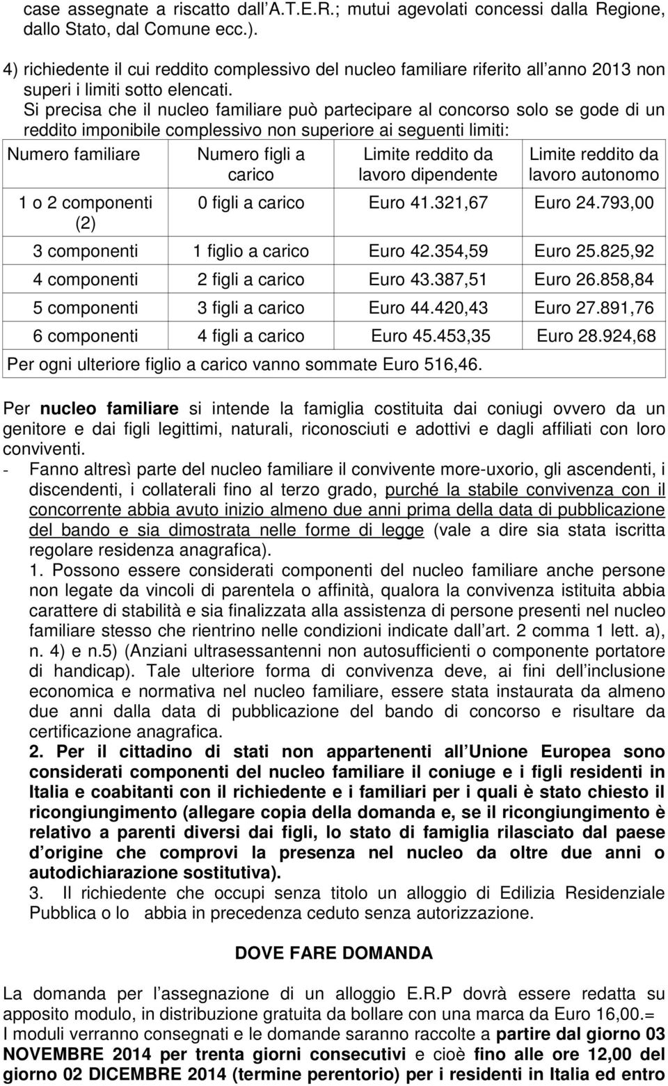 Si precisa che il nucleo familiare può partecipare al concorso solo se gode di un reddito imponibile complessivo non superiore ai seguenti limiti: Numero familiare 1 o 2 componenti (2) Numero figli a