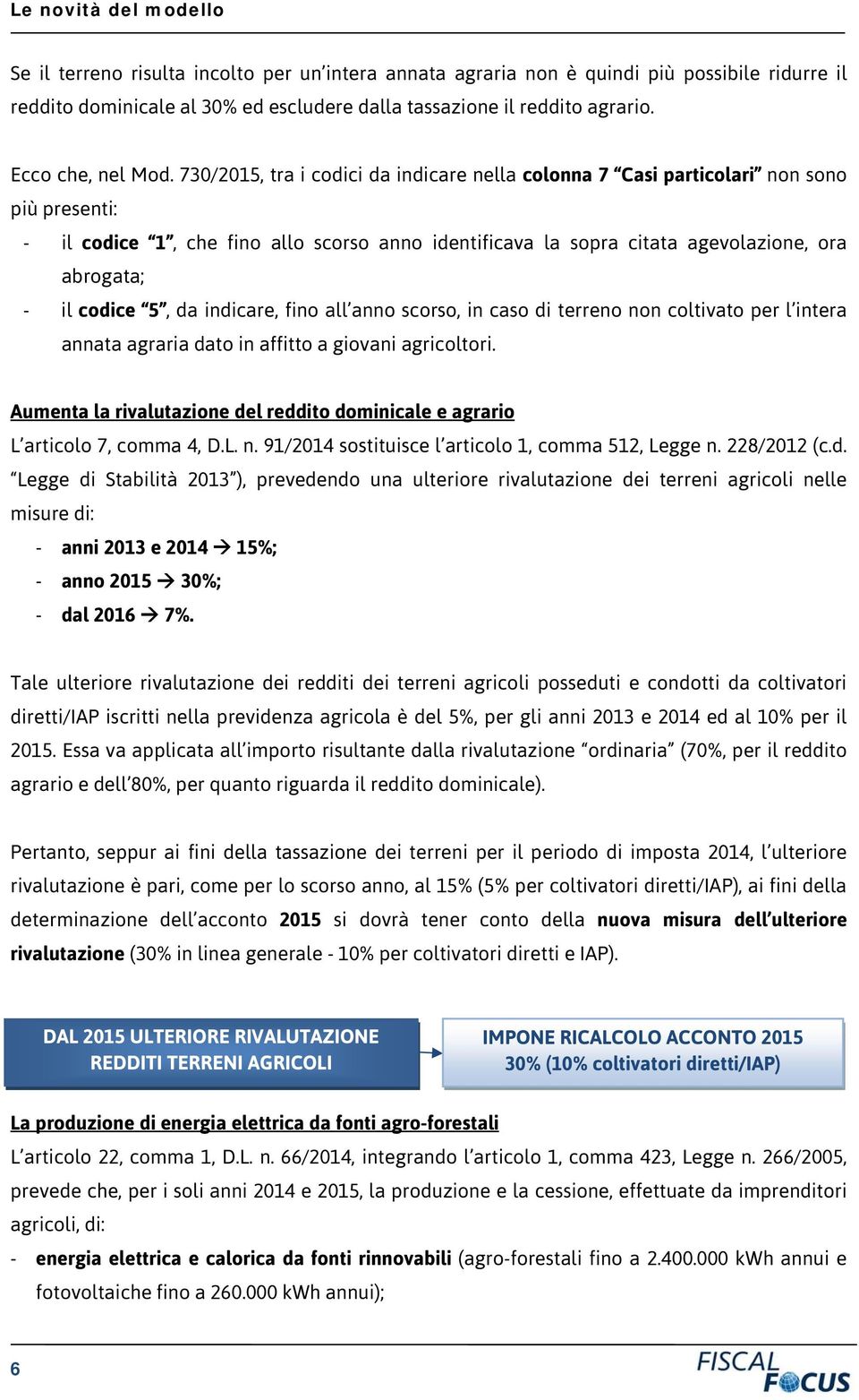 730/2015, tra i codici da indicare nella colonna 7 Casi particolari non sono più presenti: - il codice 1, che fino allo scorso anno identificava la sopra citata agevolazione, ora abrogata; - il