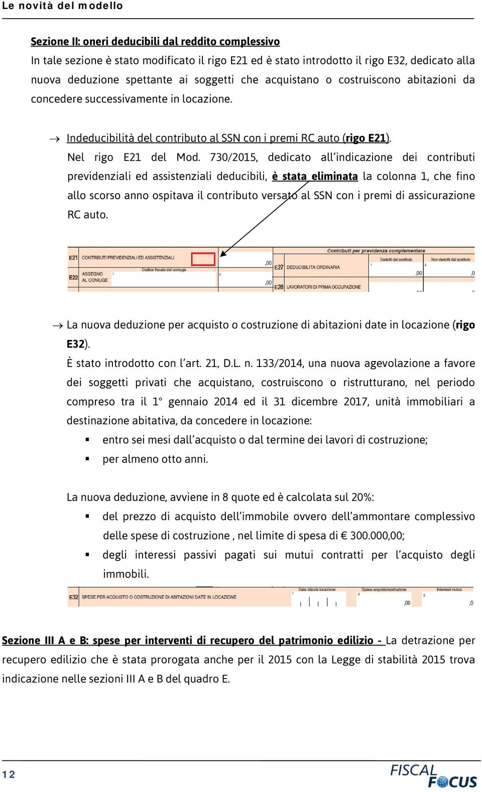 730/2015, dedicato all indicazione dei contributi previdenziali ed assistenziali deducibili, è stata eliminata la colonna 1, che fino allo scorso anno ospitava il contributo versato al SSN con i