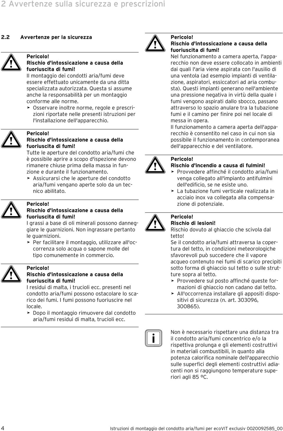 Tutte le aperture del condotto aria/fumi che è possibile aprire a scopo d'ispezione devono rimanere chiuse prima della massa in funzione e durante il funzionamento.