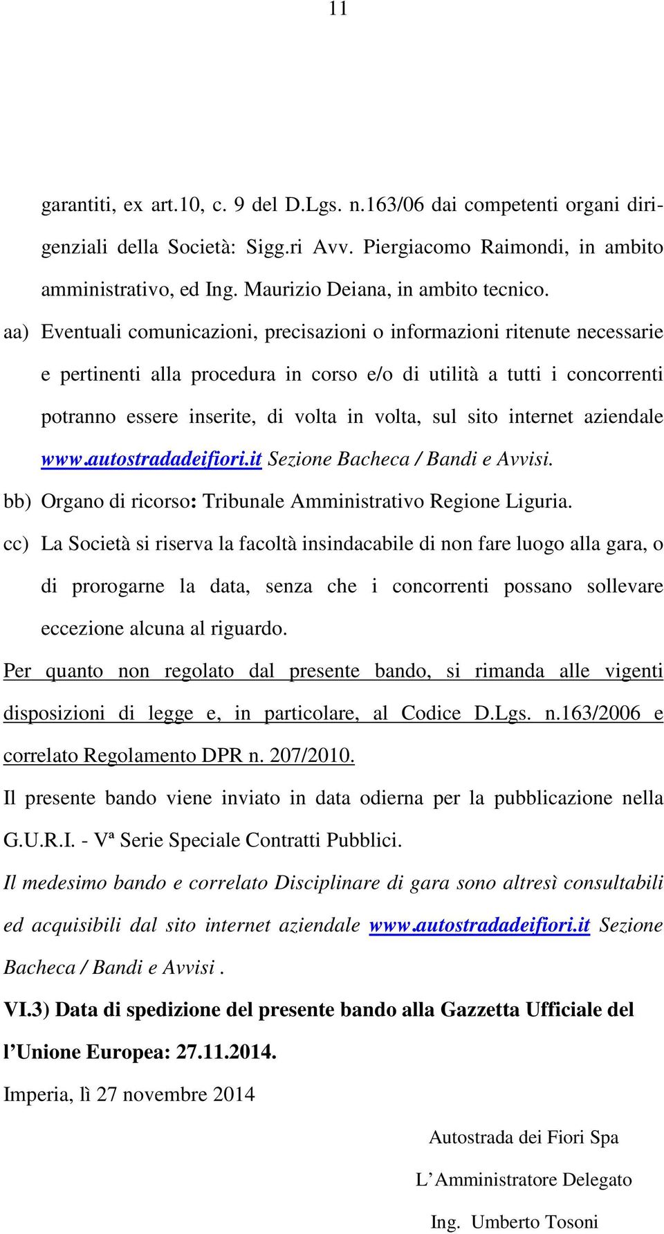 aa) Eventuali comunicazioni, precisazioni o informazioni ritenute necessarie e pertinenti alla procedura in corso e/o di utilità a tutti i concorrenti potranno essere inserite, di volta in volta, sul