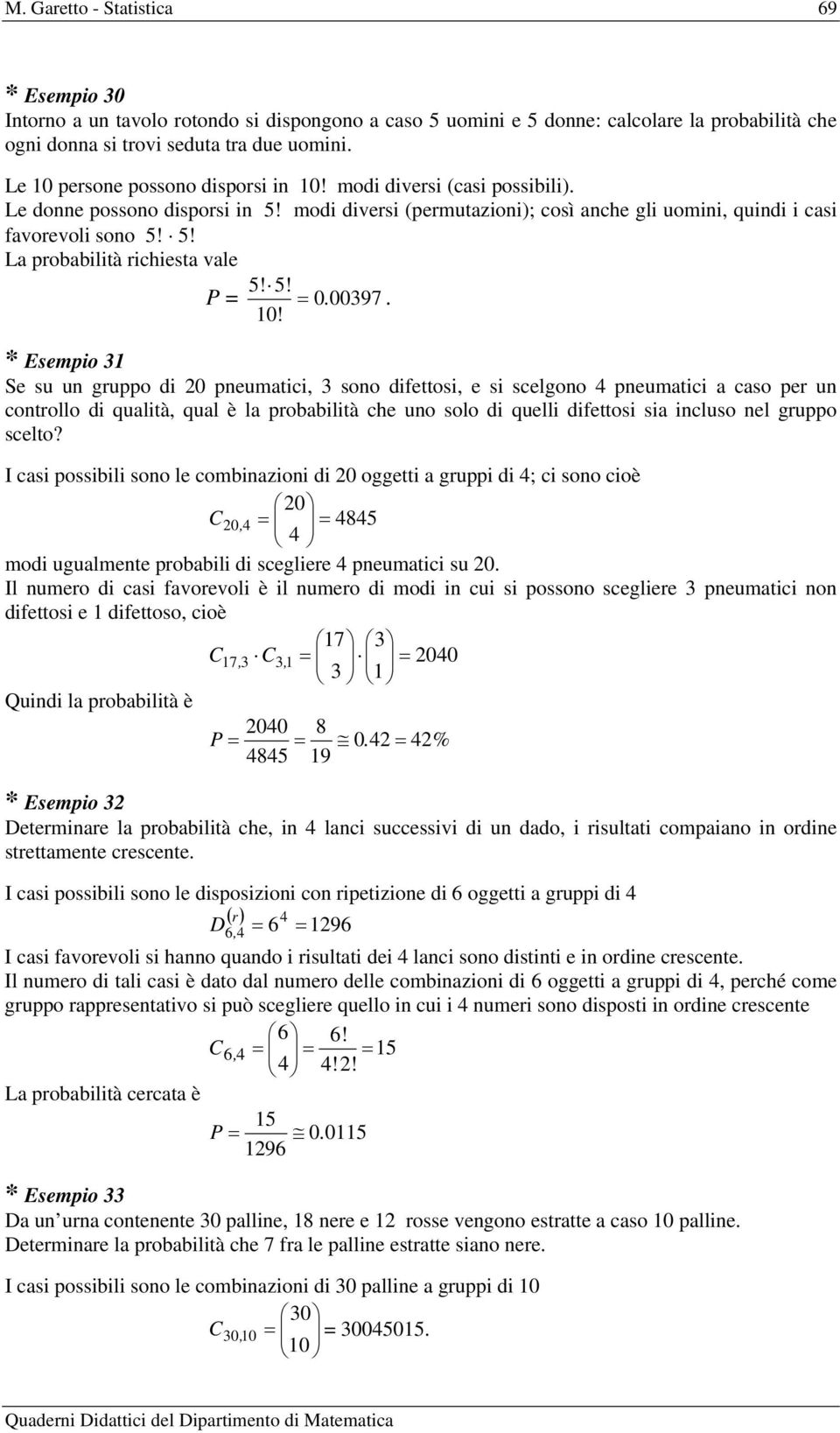 5! 0097. 0! * Esempio Se su un gruppo di 0 pneumatici, sono difettosi, e si scelgono pneumatici a caso per un controllo di qualità, qual è la probabilità che uno solo di quelli difettosi sia incluso