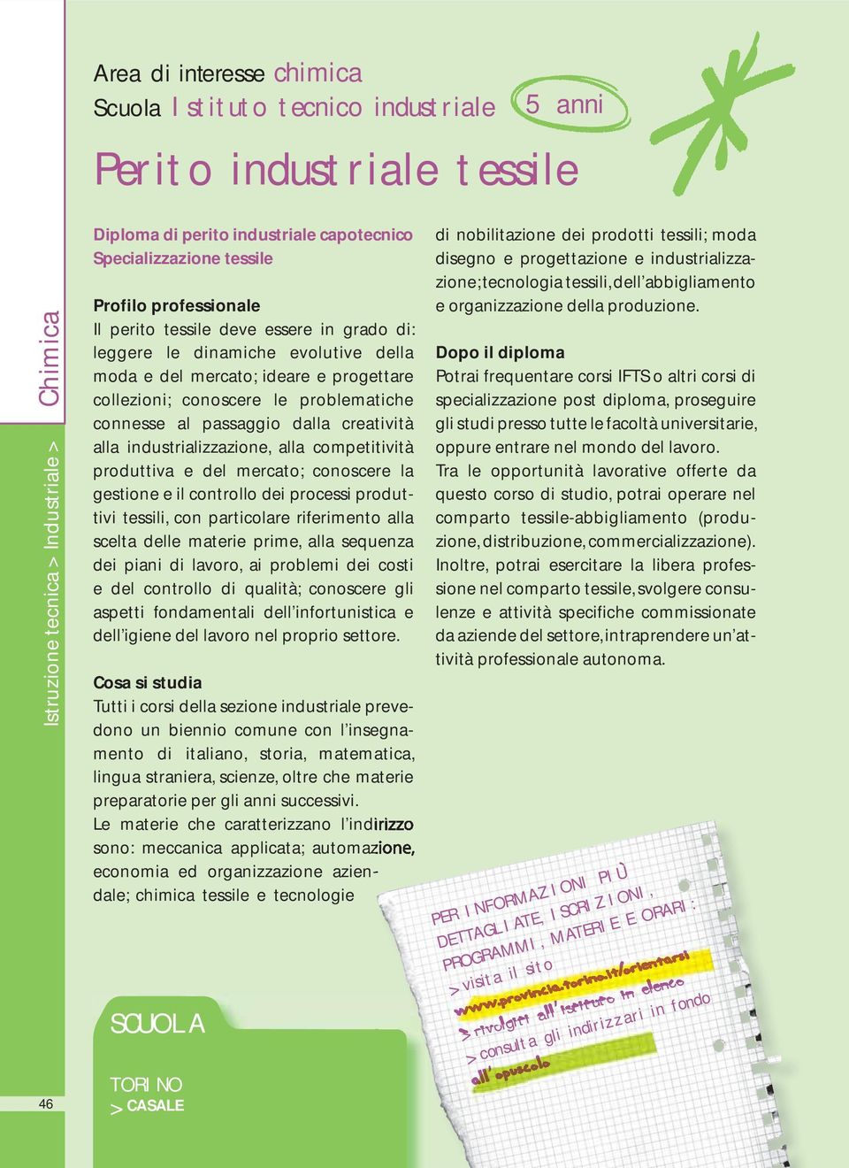 al passaggio dalla creatività alla industrializzazione, alla competitività produttiva e del mercato; conoscere la gestione e il controllo dei processi produttivi tessili, con particolare riferimento